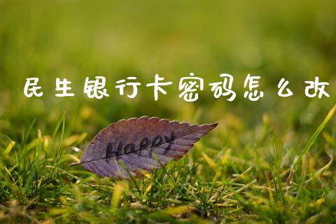 民生银行卡密码怎么改_https://www.apanben.com_国际期货_第1张