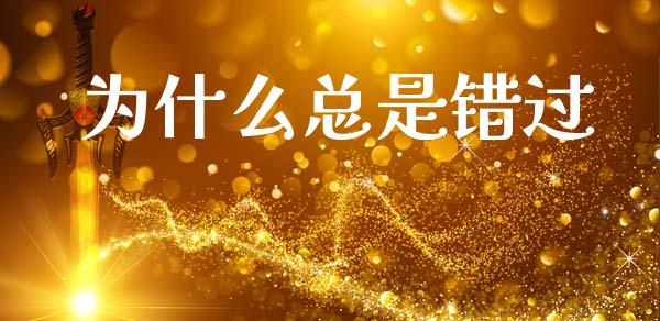 为什么总是错过_https://www.apanben.com_在线喊单_第1张