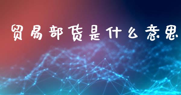 贸易部货是什么意思_https://www.apanben.com_股市分析_第1张