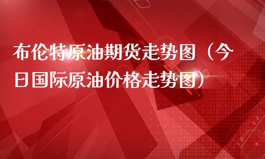 布伦特原油期货走势图（今日国际原油价格走势图）_https://www.apanben.com_期货学院_第1张