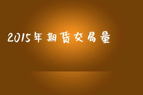 2015年期货交易量_https://www.apanben.com_在线喊单_第1张