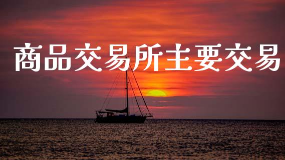 商品交易所主要交易_https://www.apanben.com_国际财经_第1张