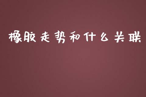 橡胶走势和什么关联_https://www.apanben.com_股票怎么玩_第1张
