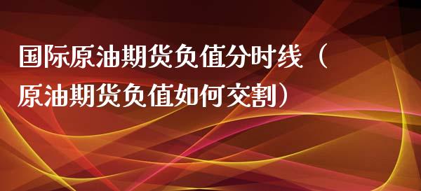 国际原油期货负值分时线（原油期货负值如何交割）_https://www.apanben.com_期货学院_第1张