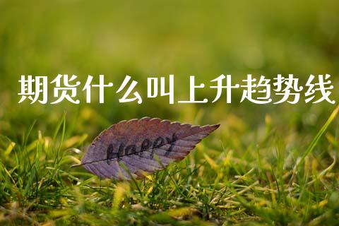 期货什么叫上升趋势线_https://www.apanben.com_股市分析_第1张