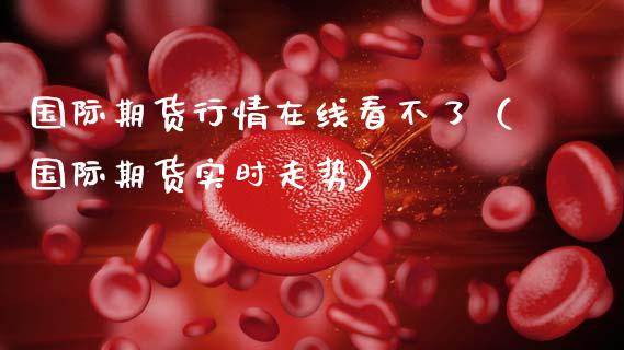 国际期货行情在线看不了（国际期货实时走势）_https://www.apanben.com_在线喊单_第1张