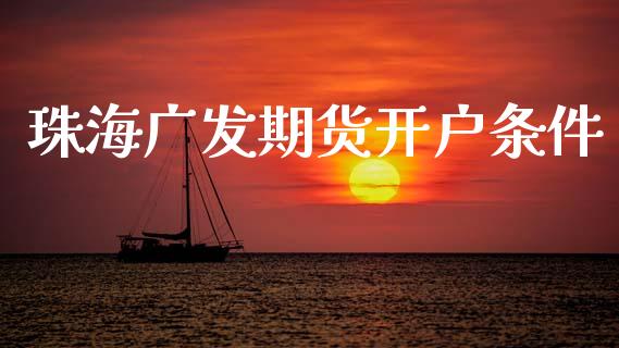 珠海广发期货开户条件_https://www.apanben.com_财经资讯_第1张