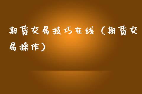 期货交易技巧在线（期货交易操作）_https://www.apanben.com_在线喊单_第1张