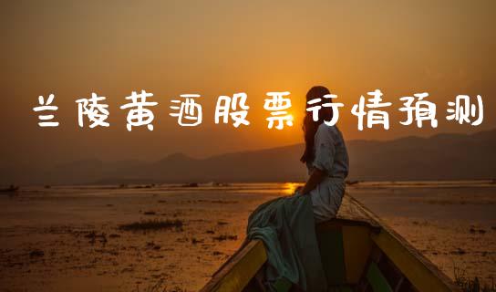 兰陵黄酒股票行情预测_https://www.apanben.com_股票怎么玩_第1张