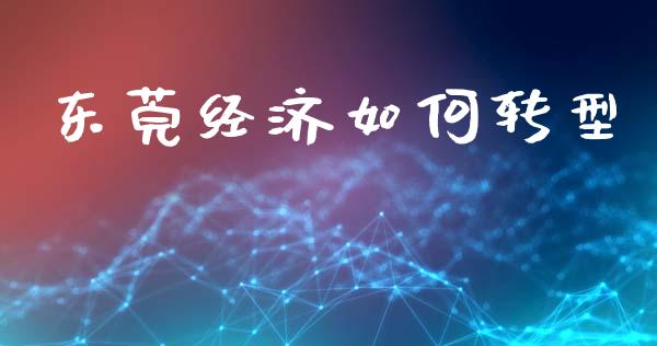 东莞经济如何转型_https://www.apanben.com_期货学院_第1张