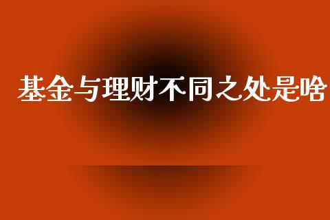 基金与理财不同之处是啥_https://www.apanben.com_财经资讯_第1张