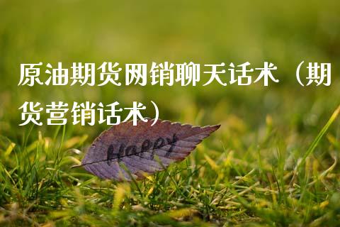 原油期货网销聊天话术（期货营销话术）_https://www.apanben.com_期货学院_第1张