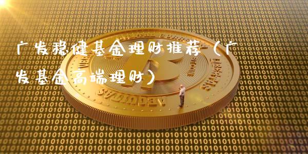广发稳健基金理财推荐（广发基金高端理财）_https://www.apanben.com_国际财经_第1张