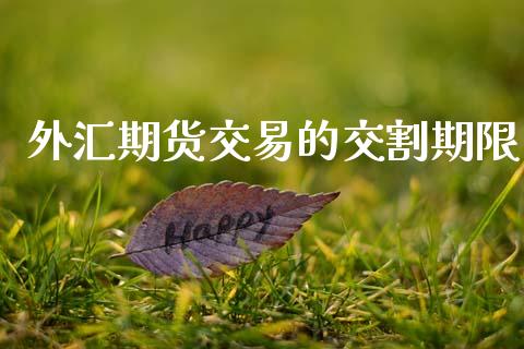 外汇期货交易的交割期限_https://www.apanben.com_股票怎么玩_第1张