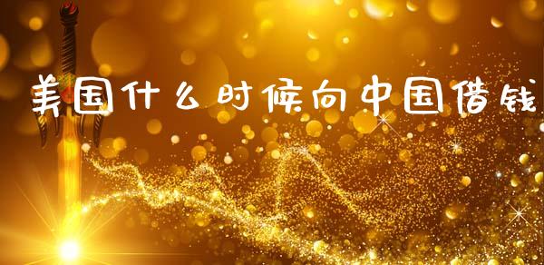 美国什么时候向中国借钱_https://www.apanben.com_期货学院_第1张