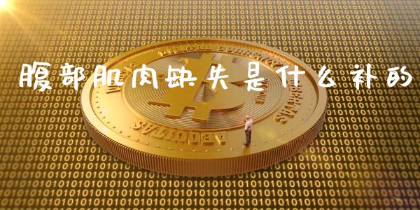 腹部肌肉缺失是什么补的_https://www.apanben.com_股市分析_第1张