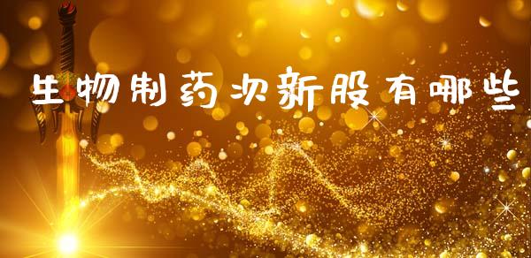 生物制药次新股有哪些_https://www.apanben.com_期货学院_第1张