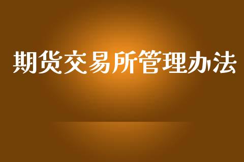 期货交易所管理办法_https://www.apanben.com_股市分析_第1张