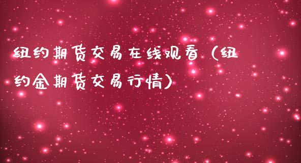 纽约期货交易在线观看（纽约金期货交易行情）_https://www.apanben.com_在线喊单_第1张