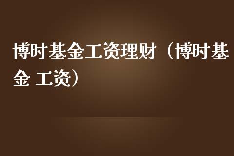 博时基金工资理财（博时基金 工资）_https://www.apanben.com_财经资讯_第1张