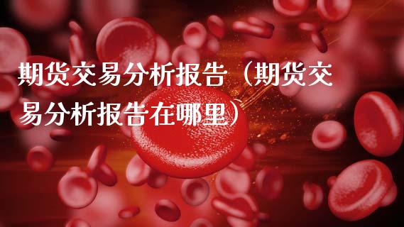 期货交易分析报告（期货交易分析报告在哪里）_https://www.apanben.com_股市指导_第1张