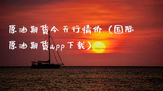 原油期货今天行情价（国际原油期货app下载）_https://www.apanben.com_国际期货_第1张