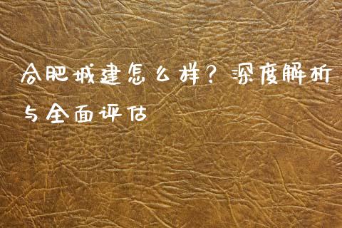 合肥城建怎么样？深度解析与全面评估_https://www.apanben.com_财经资讯_第1张