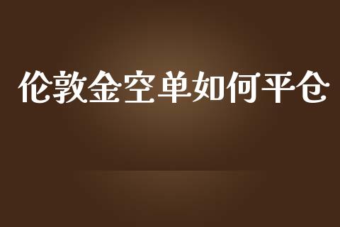 伦敦金空单如何平仓_https://www.apanben.com_期货学院_第1张