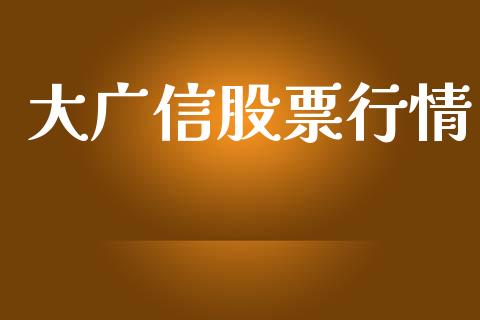 大广信股票行情_https://www.apanben.com_股票怎么玩_第1张