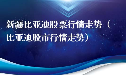 新疆比亚迪股票行情走势（比亚迪股市行情走势）_https://www.apanben.com_股市指导_第1张