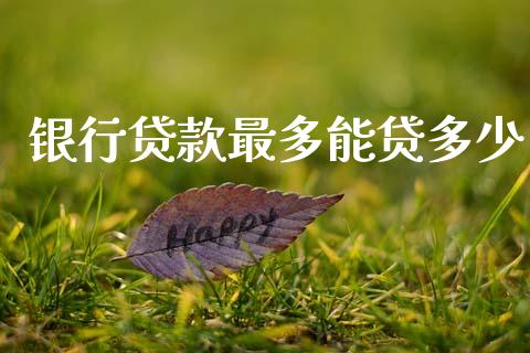 银行贷款最多能贷多少_https://www.apanben.com_期货学院_第1张