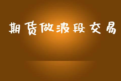 期货做波段交易_https://www.apanben.com_国际期货_第1张