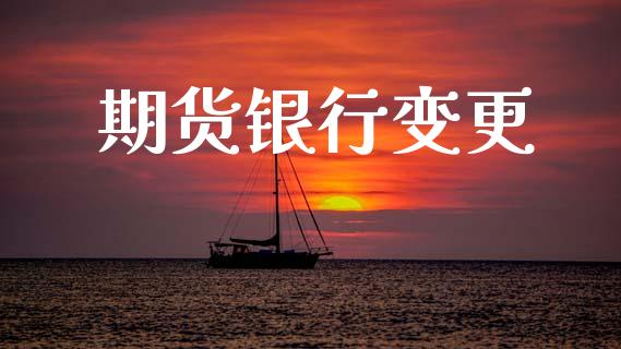 期货银行变更_https://www.apanben.com_股市指导_第1张