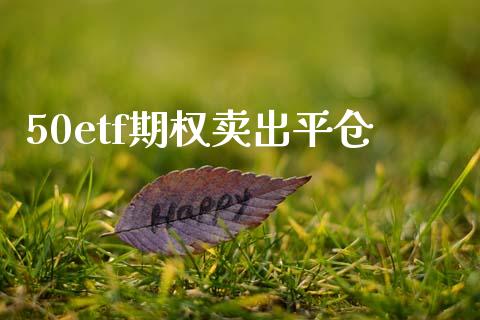 50etf期权卖出平仓_https://www.apanben.com_期货学院_第1张