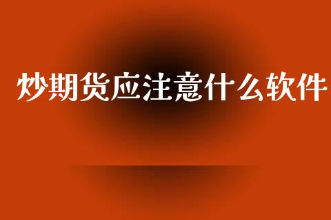 炒期货应注意什么软件_https://www.apanben.com_财经资讯_第1张