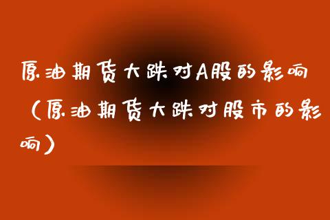 原油期货大跌对A股的影响（原油期货大跌对股市的影响）_https://www.apanben.com_国际期货_第1张