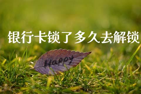 银行卡锁了多久去解锁_https://www.apanben.com_财经资讯_第1张