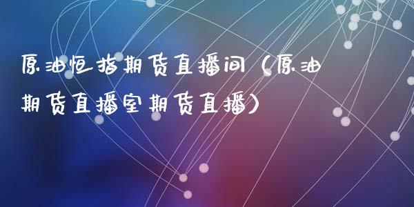 原油恒指期货直播间（原油期货直播室期货直播）_https://www.apanben.com_在线喊单_第1张