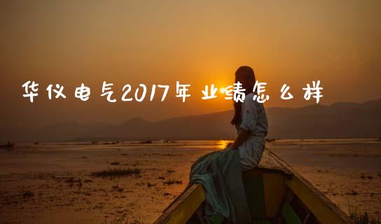 华仪电气2017年业绩怎么样_https://www.apanben.com_国际期货_第1张