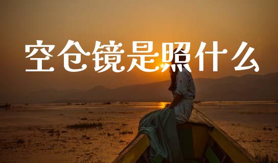 空仓镜是照什么_https://www.apanben.com_期货学院_第1张