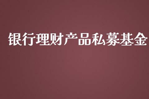 银行理财产品私募基金_https://www.apanben.com_国际财经_第1张
