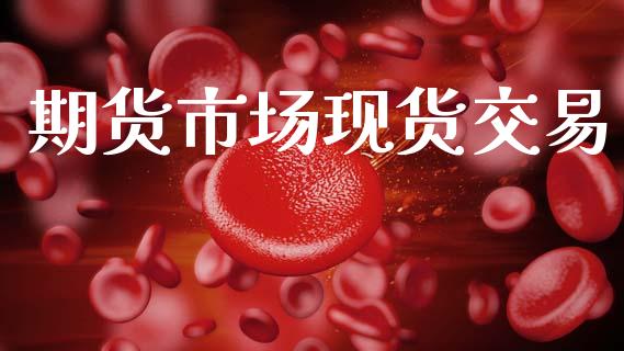 期货市场现货交易_https://www.apanben.com_股市分析_第1张