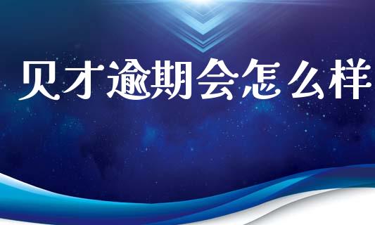 贝才逾期会怎么样_https://www.apanben.com_国际期货_第1张