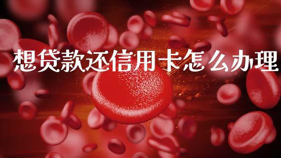 想贷款还信用卡怎么办理_https://www.apanben.com_股票怎么玩_第1张