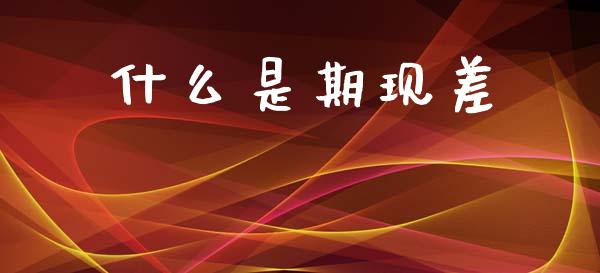 什么是期现差_https://www.apanben.com_股票怎么玩_第1张