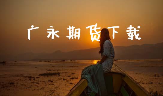 广永期货下载_https://www.apanben.com_国际期货_第1张