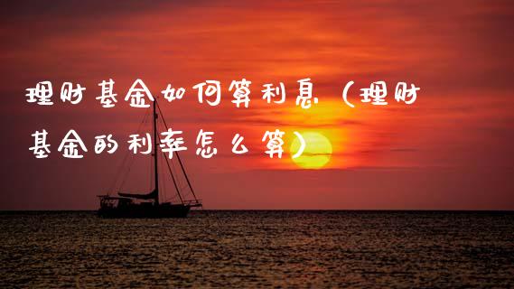 理财基金如何算利息（理财基金的利率怎么算）_https://www.apanben.com_财经资讯_第1张