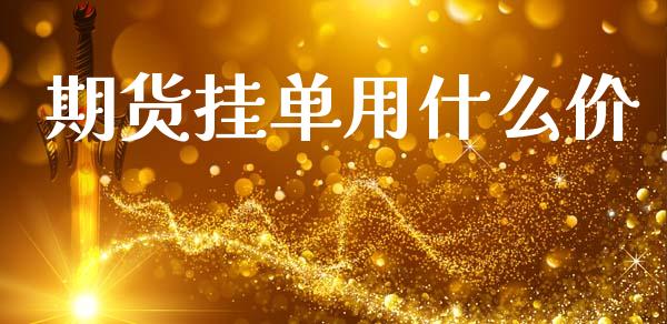 期货挂单用什么价_https://www.apanben.com_股市分析_第1张