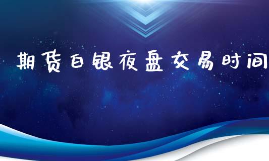 期货白银夜盘交易时间_https://www.apanben.com_股市分析_第1张