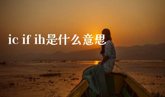 ic if ih是什么意思_https://www.apanben.com_国际财经_第1张
